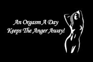 An Orgasm A Day Keeps The Anger Away!