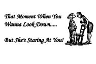 That Moment When You Wanna Look Down..... But She's Staring At You!